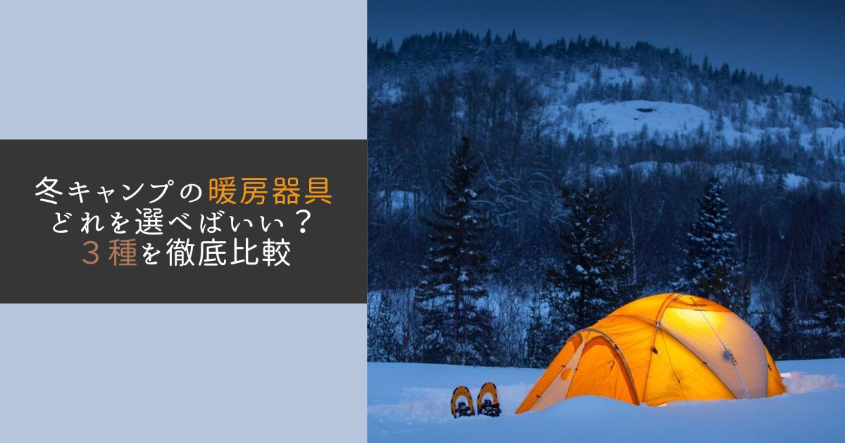 冬キャンプの暖房器具の選び方3種を徹底比較