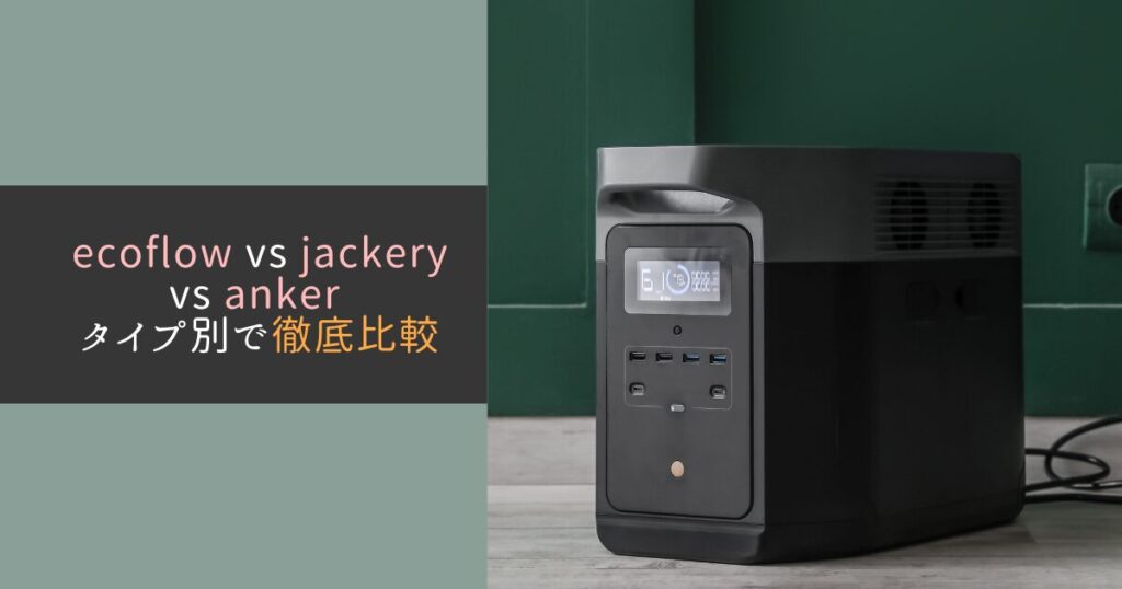 【完全版】ecoflow vs jackery vs anker タイプ別で徹底比較